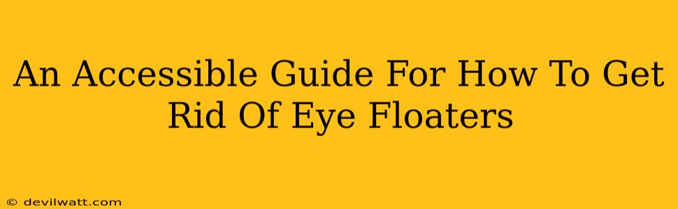 An Accessible Guide For How To Get Rid Of Eye Floaters