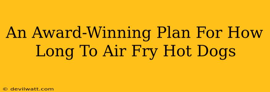 An Award-Winning Plan For How Long To Air Fry Hot Dogs