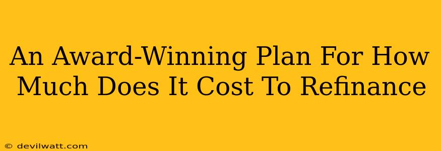 An Award-Winning Plan For How Much Does It Cost To Refinance