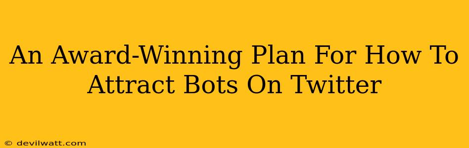 An Award-Winning Plan For How To Attract Bots On Twitter