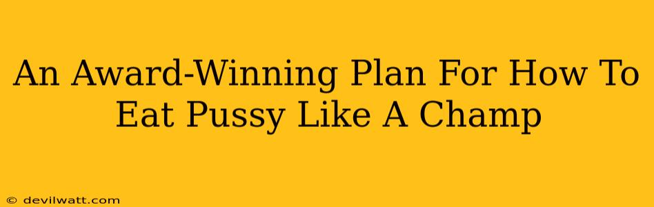 An Award-Winning Plan For How To Eat Pussy Like A Champ An Award-Winning Plan For How To Eat Pussy Like A Champ