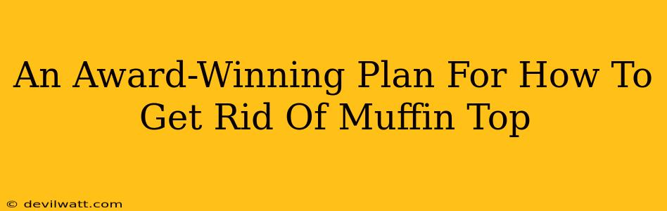 An Award-Winning Plan For How To Get Rid Of Muffin Top