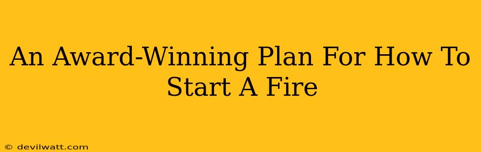 An Award-Winning Plan For How To Start A Fire