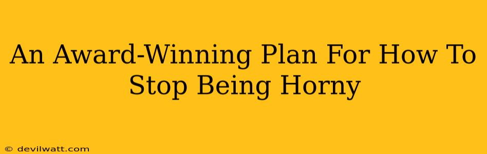 An Award-Winning Plan For How To Stop Being Horny