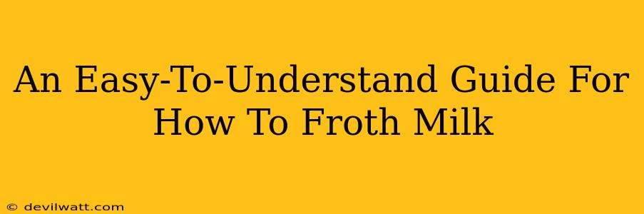 An Easy-To-Understand Guide For How To Froth Milk