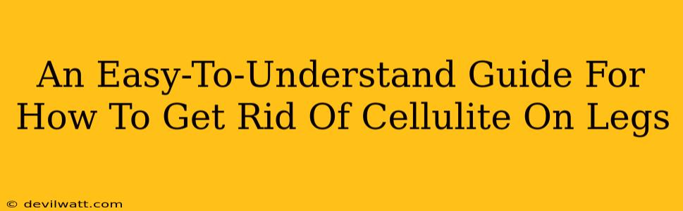 An Easy-To-Understand Guide For How To Get Rid Of Cellulite On Legs