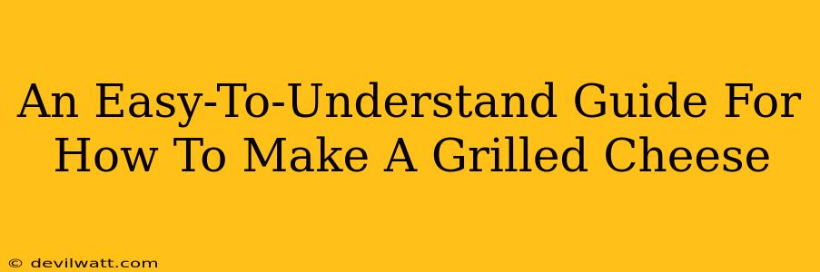 An Easy-To-Understand Guide For How To Make A Grilled Cheese