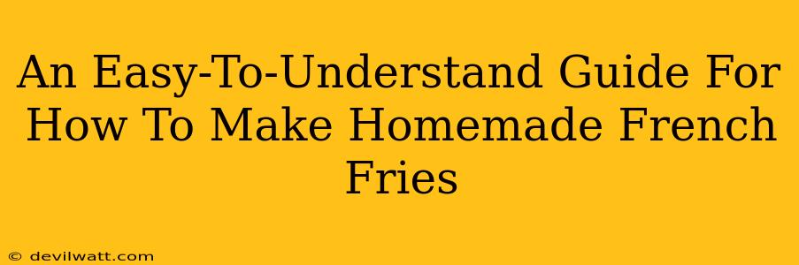 An Easy-To-Understand Guide For How To Make Homemade French Fries