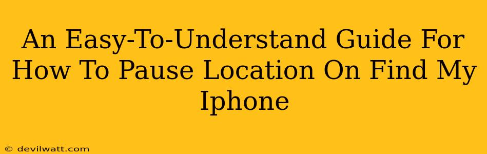 An Easy-To-Understand Guide For How To Pause Location On Find My Iphone