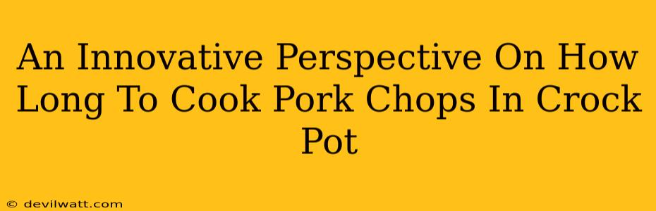 An Innovative Perspective On How Long To Cook Pork Chops In Crock Pot