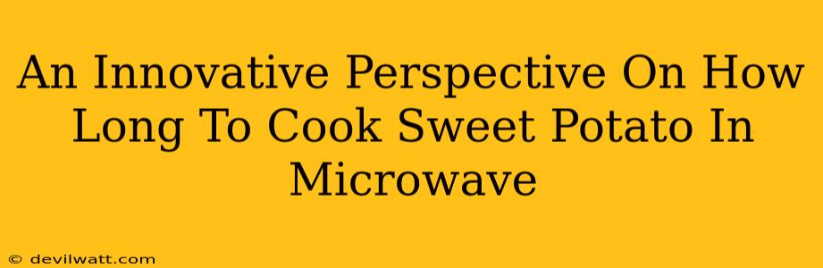 An Innovative Perspective On How Long To Cook Sweet Potato In Microwave