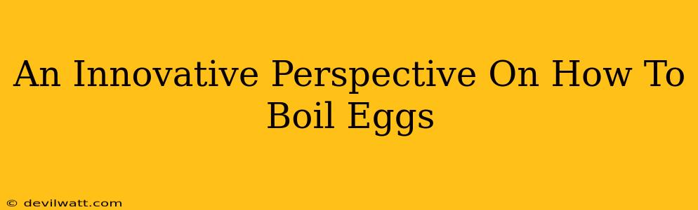 An Innovative Perspective On How To Boil Eggs