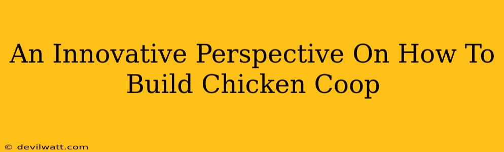 An Innovative Perspective On How To Build Chicken Coop