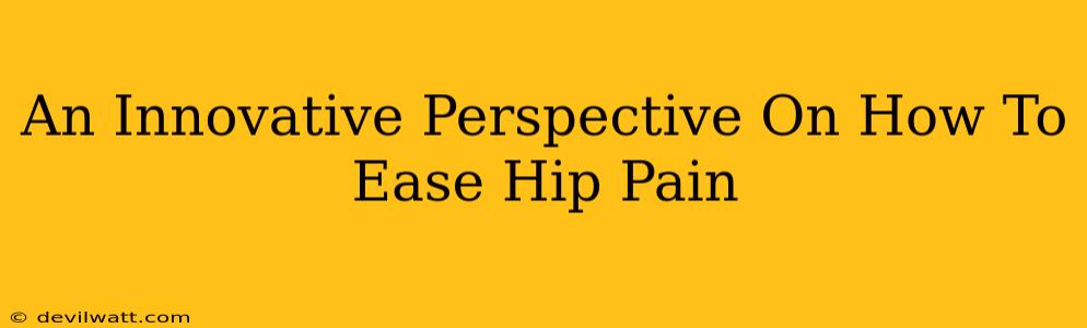 An Innovative Perspective On How To Ease Hip Pain