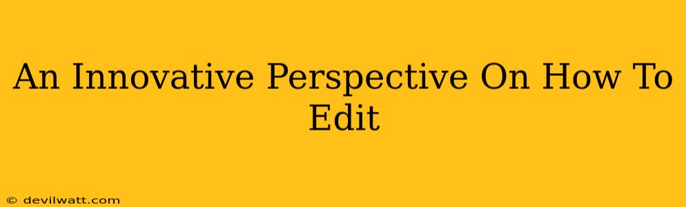 An Innovative Perspective On How To Edit