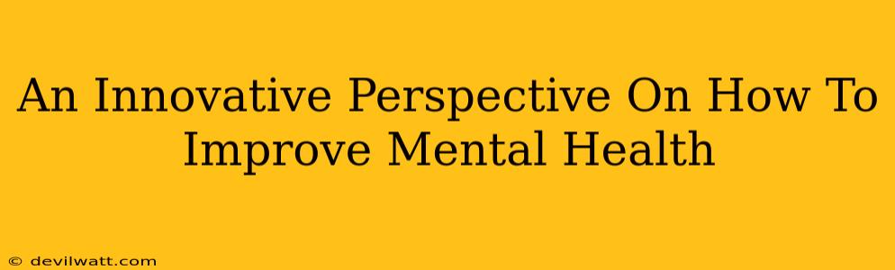 An Innovative Perspective On How To Improve Mental Health