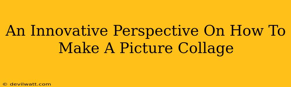An Innovative Perspective On How To Make A Picture Collage