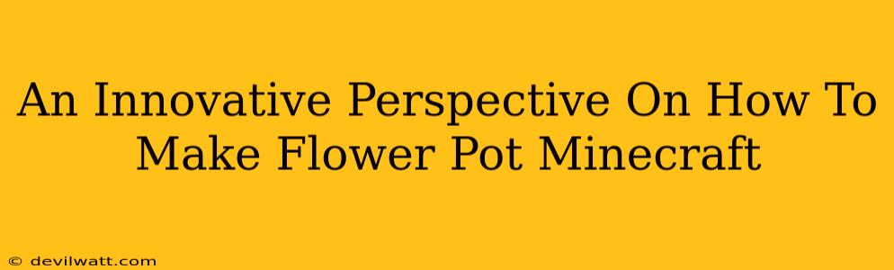 An Innovative Perspective On How To Make Flower Pot Minecraft