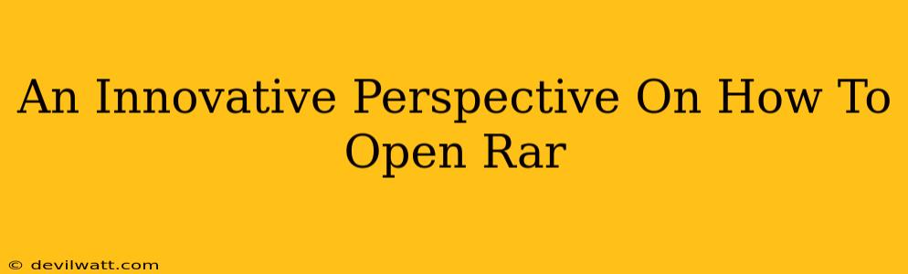 An Innovative Perspective On How To Open Rar