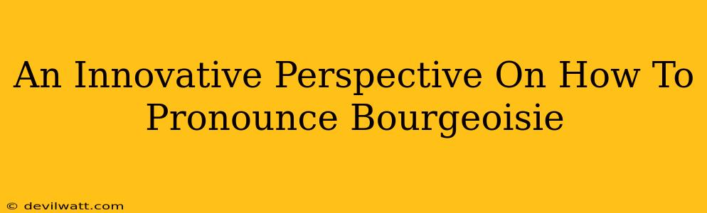 An Innovative Perspective On How To Pronounce Bourgeoisie