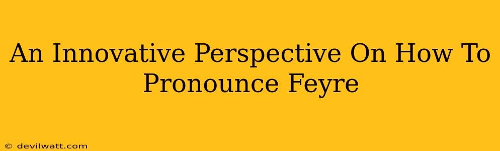 An Innovative Perspective On How To Pronounce Feyre