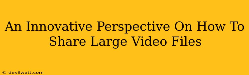 An Innovative Perspective On How To Share Large Video Files