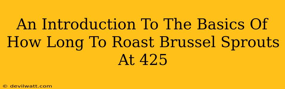An Introduction To The Basics Of How Long To Roast Brussel Sprouts At 425