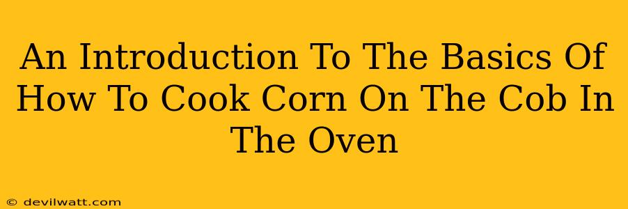 An Introduction To The Basics Of How To Cook Corn On The Cob In The Oven