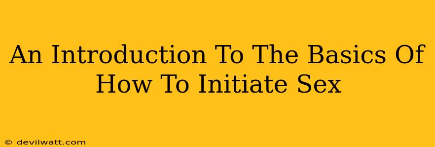 An Introduction To The Basics Of How To Initiate Sex