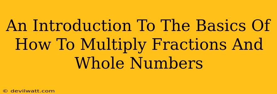 An Introduction To The Basics Of How To Multiply Fractions And Whole Numbers