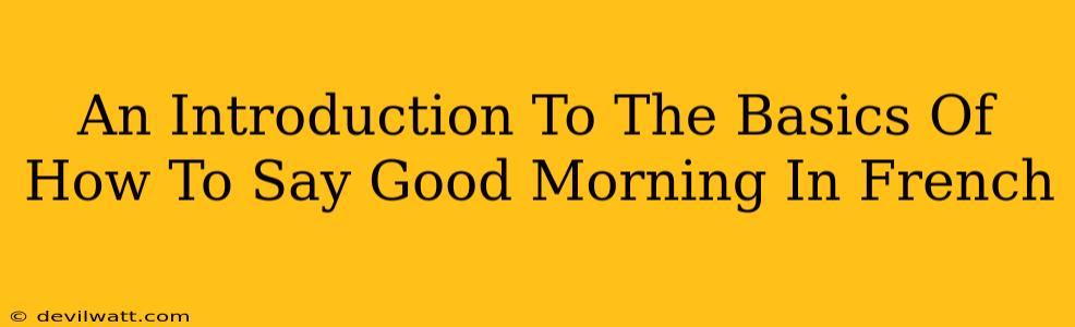 An Introduction To The Basics Of How To Say Good Morning In French