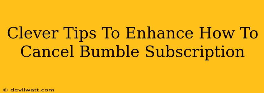 Clever Tips To Enhance How To Cancel Bumble Subscription