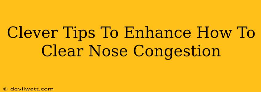 Clever Tips To Enhance How To Clear Nose Congestion