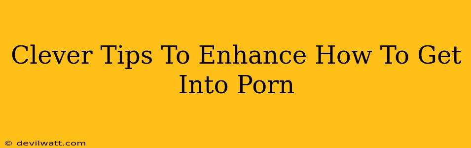 Clever Tips To Enhance How To Get Into Porn