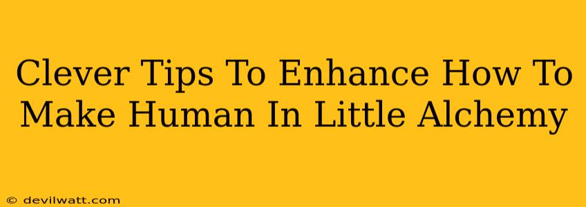 Clever Tips To Enhance How To Make Human In Little Alchemy