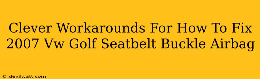 Clever Workarounds For How To Fix 2007 Vw Golf Seatbelt Buckle Airbag