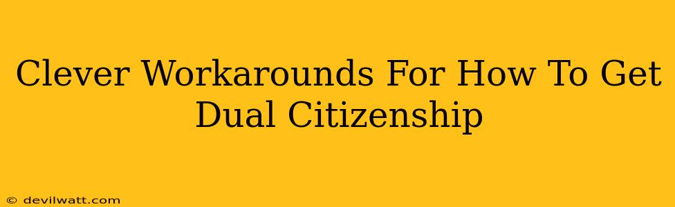 Clever Workarounds For How To Get Dual Citizenship