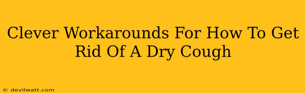 Clever Workarounds For How To Get Rid Of A Dry Cough