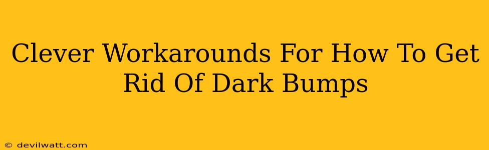 Clever Workarounds For How To Get Rid Of Dark Bumps