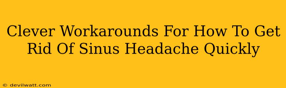 Clever Workarounds For How To Get Rid Of Sinus Headache Quickly