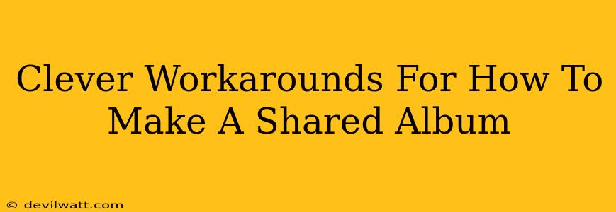 Clever Workarounds For How To Make A Shared Album