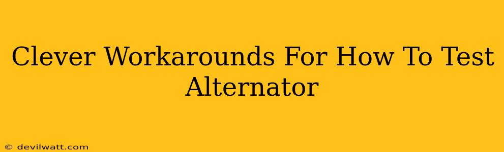 Clever Workarounds For How To Test Alternator