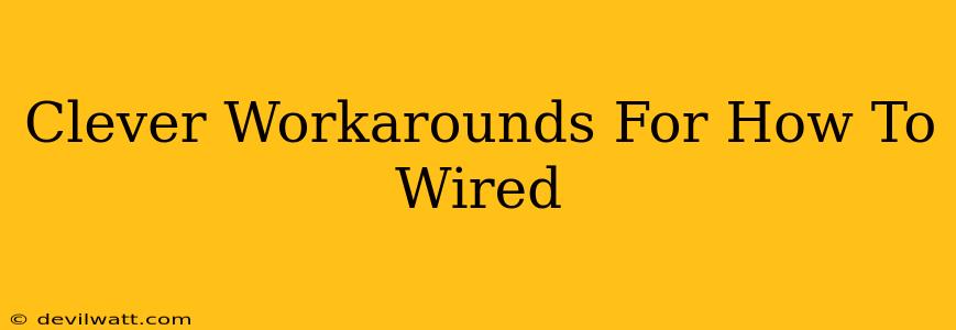Clever Workarounds For How To Wired