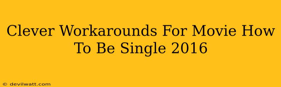 Clever Workarounds For Movie How To Be Single 2016