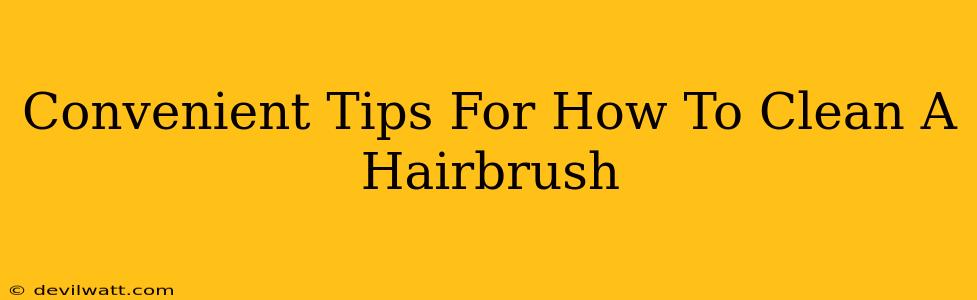 Convenient Tips For How To Clean A Hairbrush