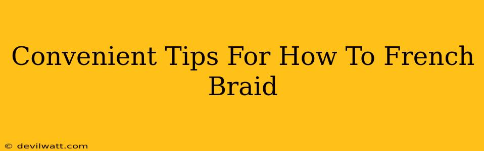 Convenient Tips For How To French Braid