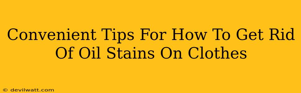 Convenient Tips For How To Get Rid Of Oil Stains On Clothes