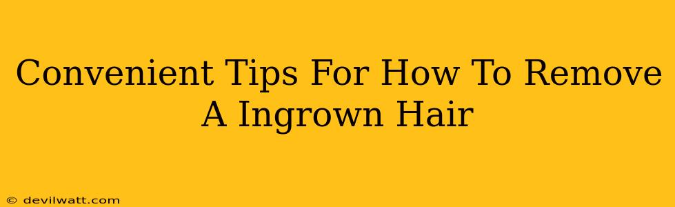 Convenient Tips For How To Remove A Ingrown Hair