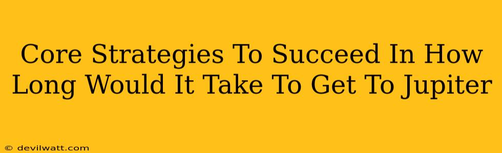 Core Strategies To Succeed In How Long Would It Take To Get To Jupiter