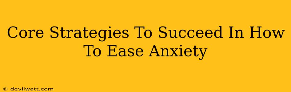 Core Strategies To Succeed In How To Ease Anxiety